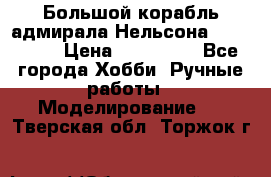 Большой корабль адмирала Нельсона Victori.  › Цена ­ 150 000 - Все города Хобби. Ручные работы » Моделирование   . Тверская обл.,Торжок г.